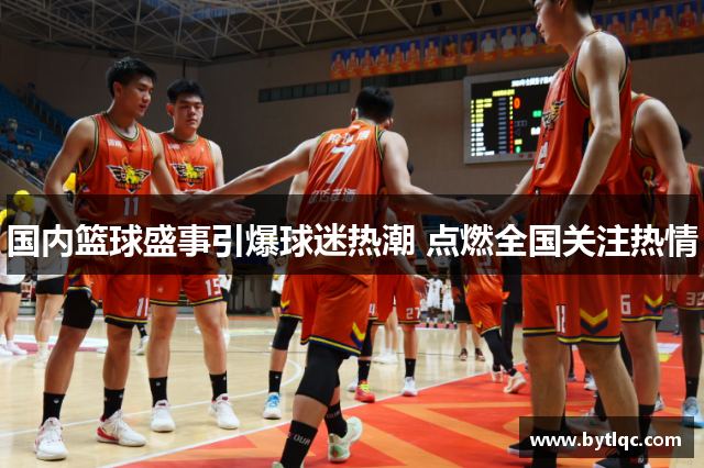 国内篮球盛事引爆球迷热潮 点燃全国关注热情