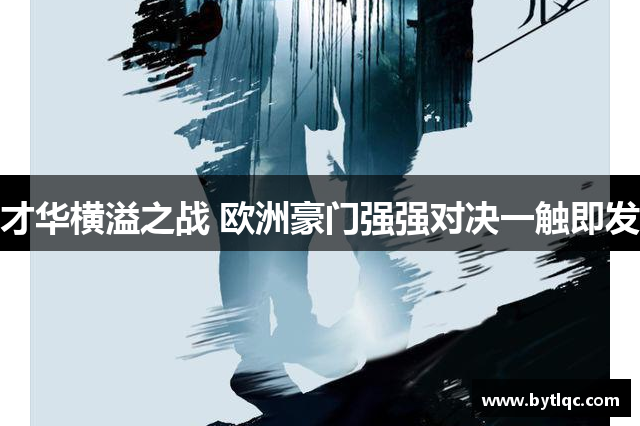 才华横溢之战 欧洲豪门强强对决一触即发