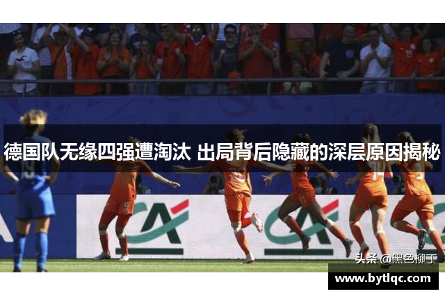 德国队无缘四强遭淘汰 出局背后隐藏的深层原因揭秘