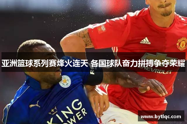 亚洲篮球系列赛烽火连天 各国球队奋力拼搏争夺荣耀