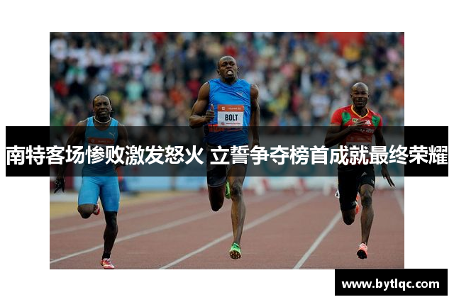 南特客场惨败激发怒火 立誓争夺榜首成就最终荣耀
