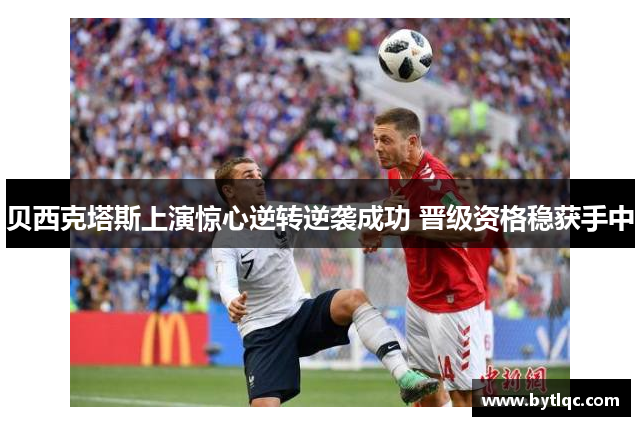贝西克塔斯上演惊心逆转逆袭成功 晋级资格稳获手中