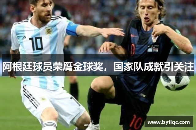 阿根廷球员荣膺金球奖,国家队成就引关注