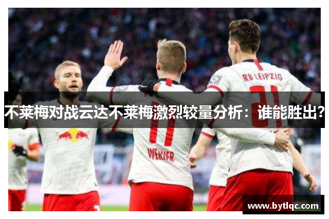不莱梅对战云达不莱梅激烈较量分析:谁能胜出?