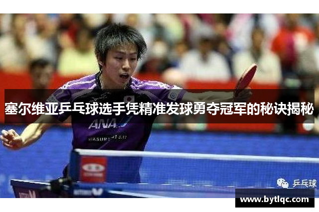 塞尔维亚乒乓球选手凭精准发球勇夺冠军的秘诀揭秘