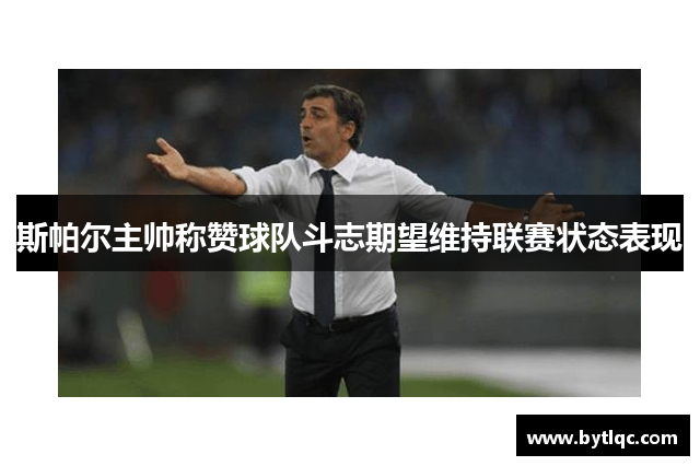 斯帕尔主帅称赞球队斗志期望维持联赛状态表现