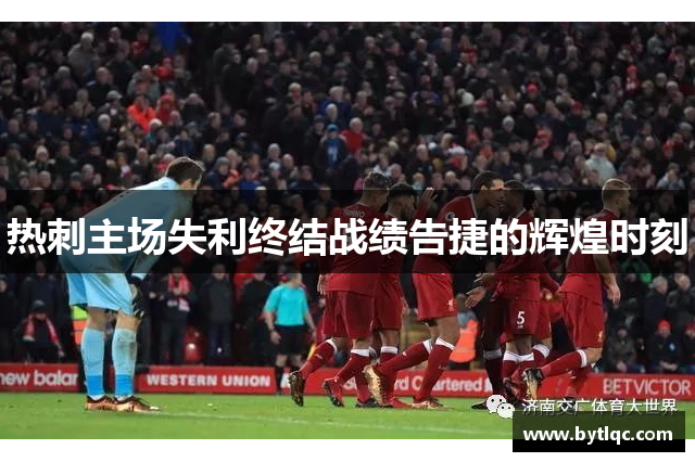 热刺主场失利终结战绩告捷的辉煌时刻