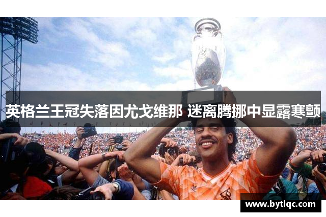 英格兰王冠失落因尤戈维那 迷离腾挪中显露寒颤