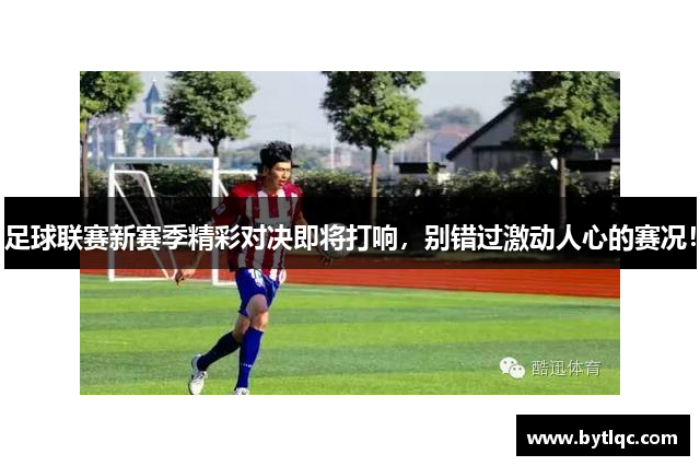 足球联赛新赛季精彩对决即将打响,别错过激动人心的赛况!