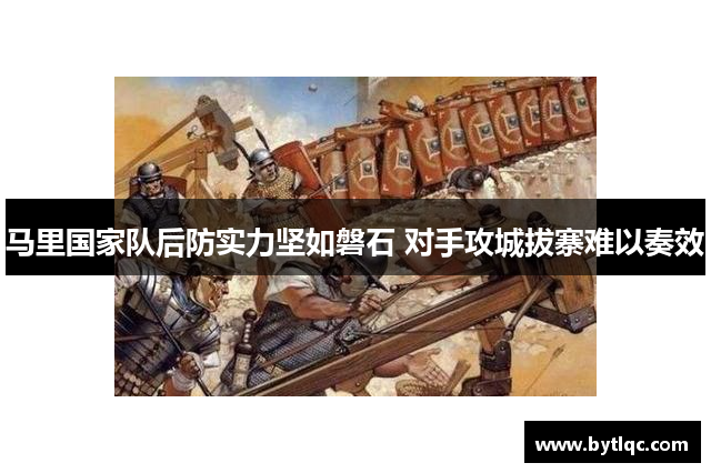 马里国家队后防实力坚如磐石 对手攻城拔寨难以奏效