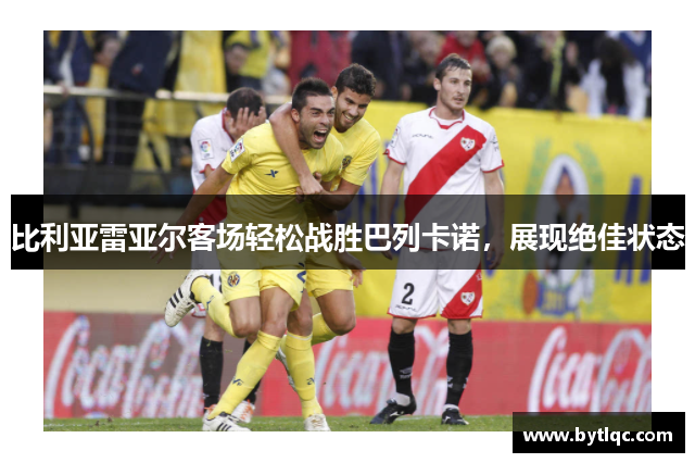 比利亚雷亚尔客场轻松战胜巴列卡诺，展现绝佳状态