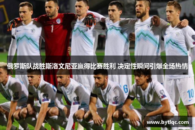 俄罗斯队战胜斯洛文尼亚赢得比赛胜利 决定性瞬间引爆全场热情