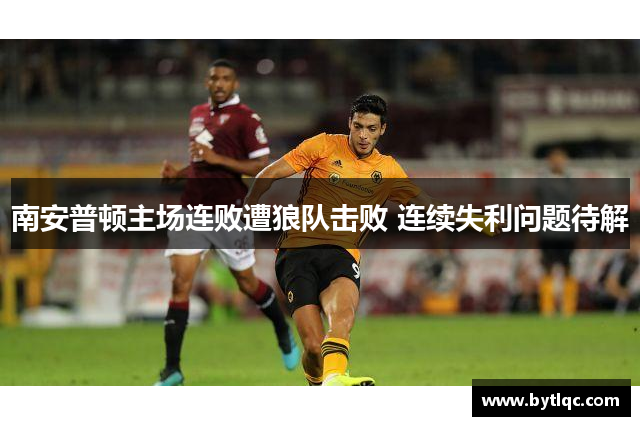 南安普顿主场连败遭狼队击败 连续失利问题待解