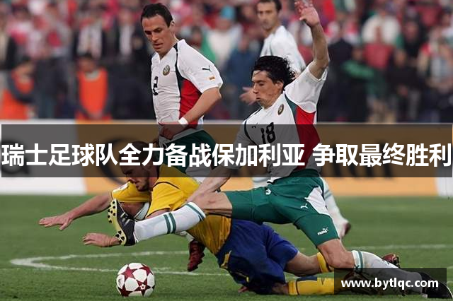 瑞士足球队全力备战保加利亚 争取最终胜利