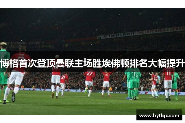 博格首次登顶曼联主场胜埃佛顿排名大幅提升