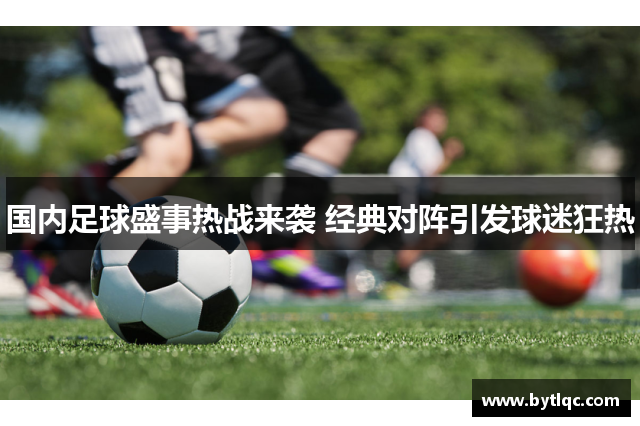 国内足球盛事热战来袭 经典对阵引发球迷狂热