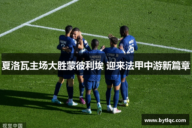 夏洛瓦主场大胜蒙彼利埃 迎来法甲中游新篇章