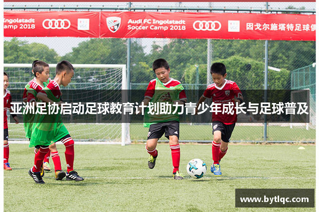 亚洲足协启动足球教育计划助力青少年成长与足球普及