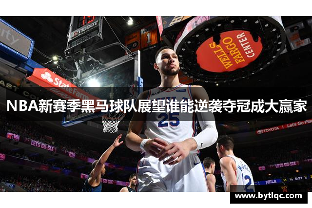 NBA新赛季黑马球队展望谁能逆袭夺冠成大赢家