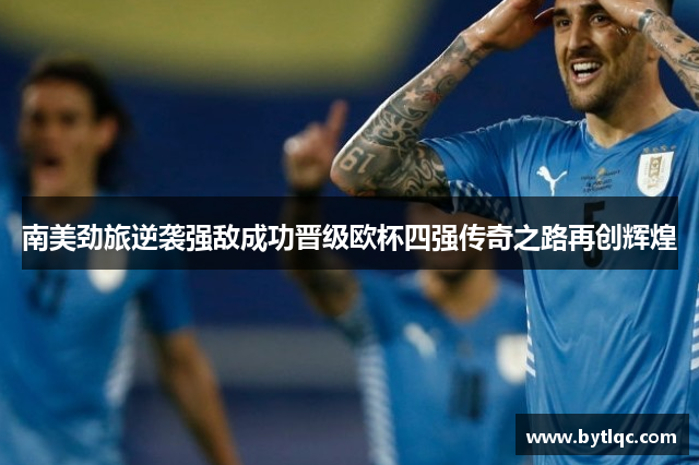 南美劲旅逆袭强敌成功晋级欧杯四强传奇之路再创辉煌
