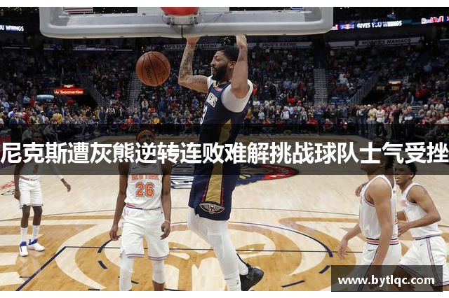 尼克斯遭灰熊逆转连败难解挑战球队士气受挫