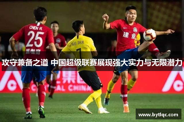 攻守兼备之道 中国超级联赛展现强大实力与无限潜力