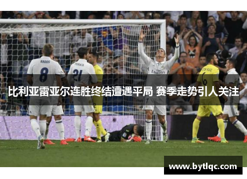 比利亚雷亚尔连胜终结遭遇平局 赛季走势引人关注