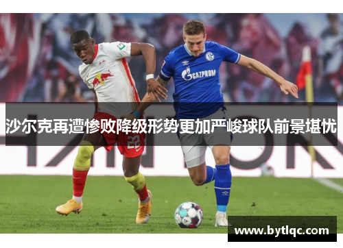 沙尔克再遭惨败降级形势更加严峻球队前景堪忧