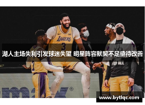 湖人主场失利引发球迷失望 明星阵容默契不足亟待改善