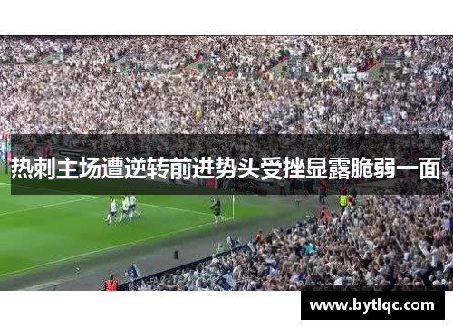 热刺主场遭逆转前进势头受挫显露脆弱一面