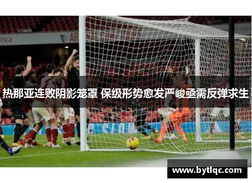 热那亚连败阴影笼罩 保级形势愈发严峻亟需反弹求生