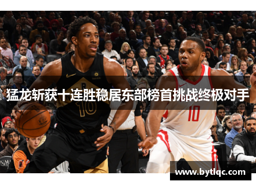 猛龙斩获十连胜稳居东部榜首挑战终极对手