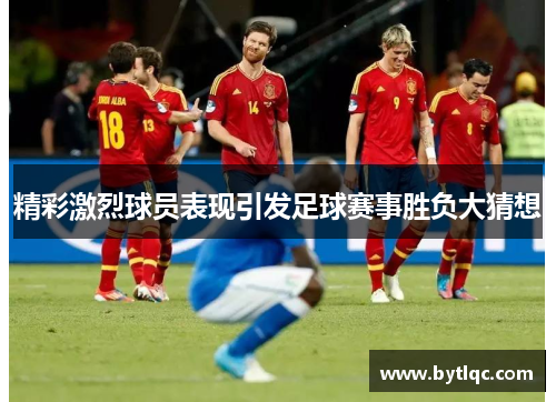 精彩激烈球员表现引发足球赛事胜负大猜想