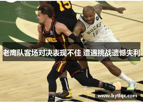 老鹰队客场对决表现不佳 遭遇挑战遗憾失利