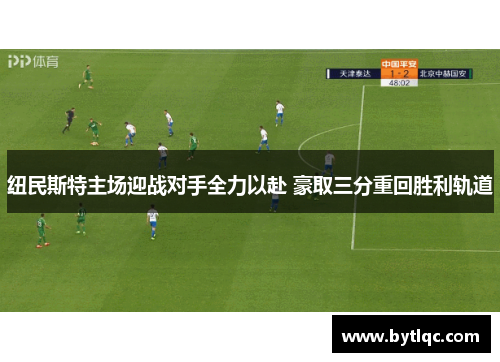 纽民斯特主场迎战对手全力以赴 豪取三分重回胜利轨道