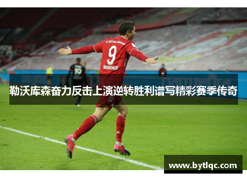 勒沃库森奋力反击上演逆转胜利谱写精彩赛季传奇