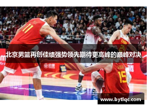 北京男篮再创佳绩强势领先期待更高峰的巅峰对决