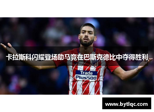 卡拉斯科闪耀登场助马竞在巴斯克德比中夺得胜利