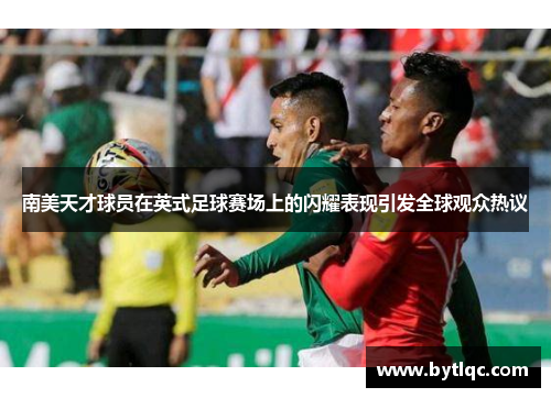 南美天才球员在英式足球赛场上的闪耀表现引发全球观众热议