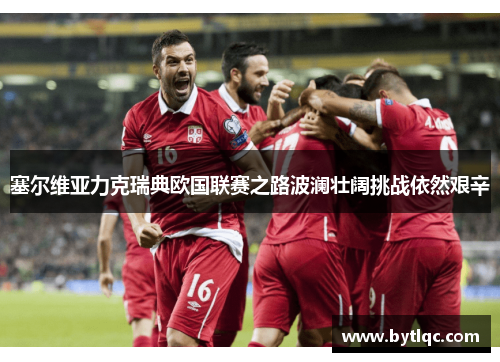 塞尔维亚力克瑞典欧国联赛之路波澜壮阔挑战依然艰辛