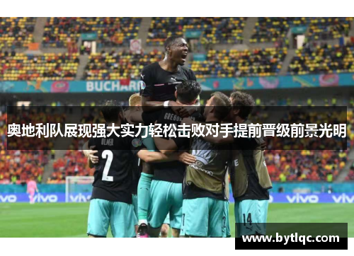 奥地利队展现强大实力轻松击败对手提前晋级前景光明