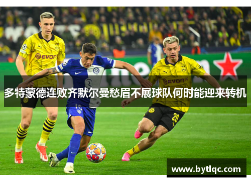 多特蒙德连败齐默尔曼愁眉不展球队何时能迎来转机