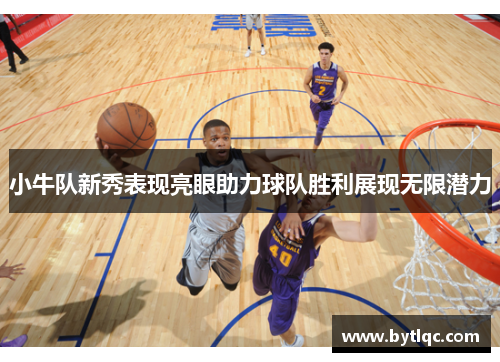 小牛队新秀表现亮眼助力球队胜利展现无限潜力