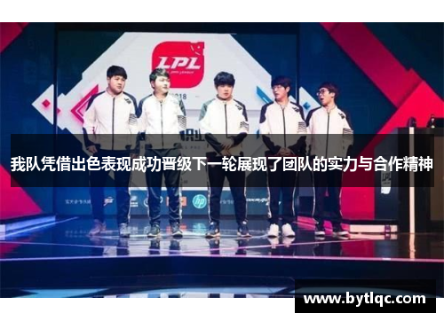 我队凭借出色表现成功晋级下一轮展现了团队的实力与合作精神