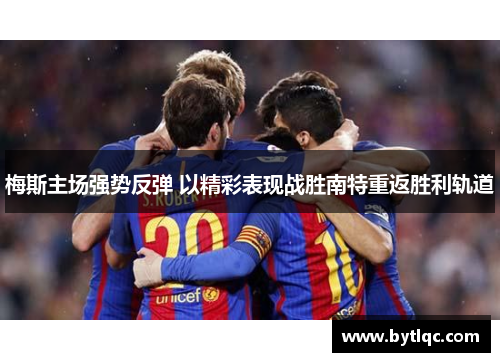 梅斯主场强势反弹 以精彩表现战胜南特重返胜利轨道