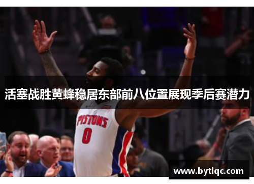活塞战胜黄蜂稳居东部前八位置展现季后赛潜力