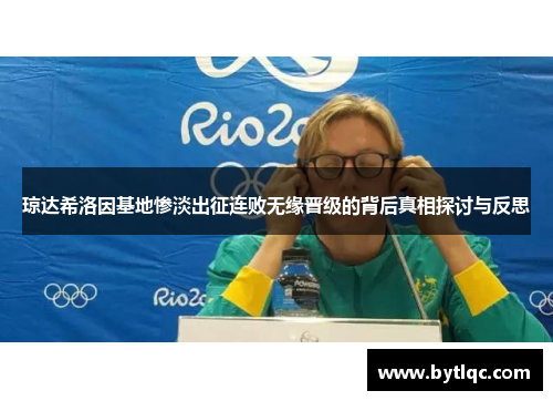 琼达希洛因基地惨淡出征连败无缘晋级的背后真相探讨与反思