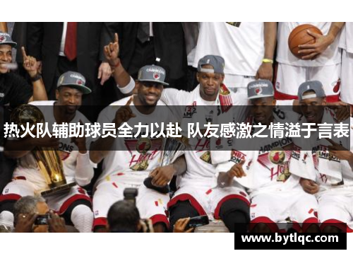 热火队辅助球员全力以赴 队友感激之情溢于言表