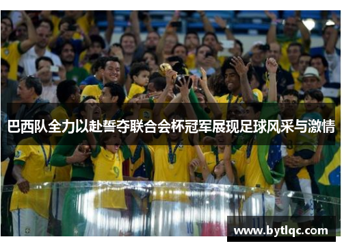 巴西队全力以赴誓夺联合会杯冠军展现足球风采与激情