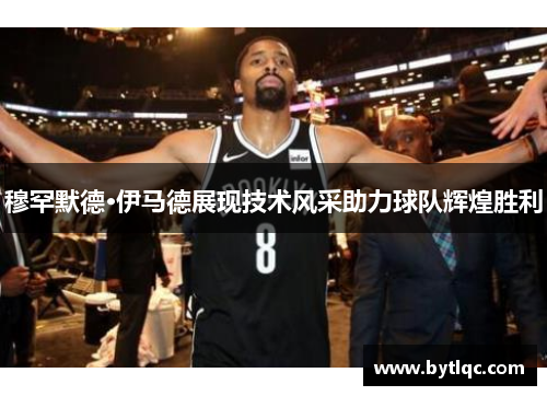 穆罕默德·伊马德展现技术风采助力球队辉煌胜利
